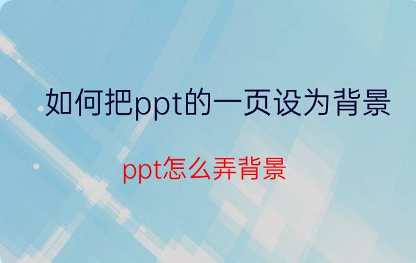 如何把ppt的一页设为背景 ppt怎么弄背景？